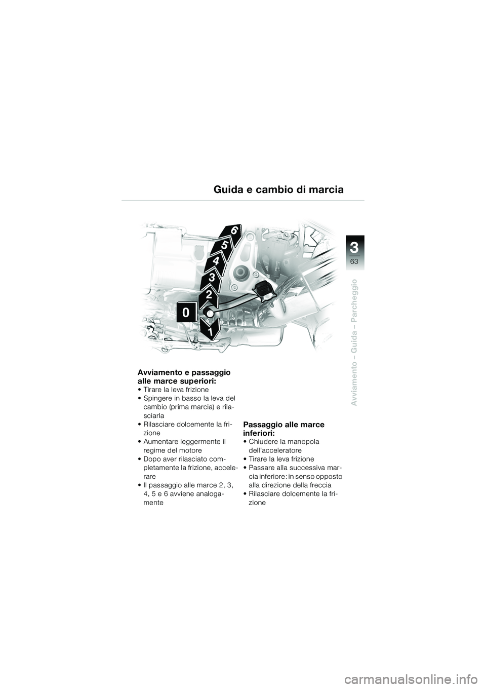 BMW MOTORRAD R 1150 R 2002  Libretto di uso e manutenzione (in Italian) 33
63
Avviamento – Guida – Parcheggio
Avviamento e passaggio 
alle marce superiori:
• Tirare la leva frizione
• Spingere in basso la leva del cambio (prima marcia) e rila-
sciarla
• Rilascia