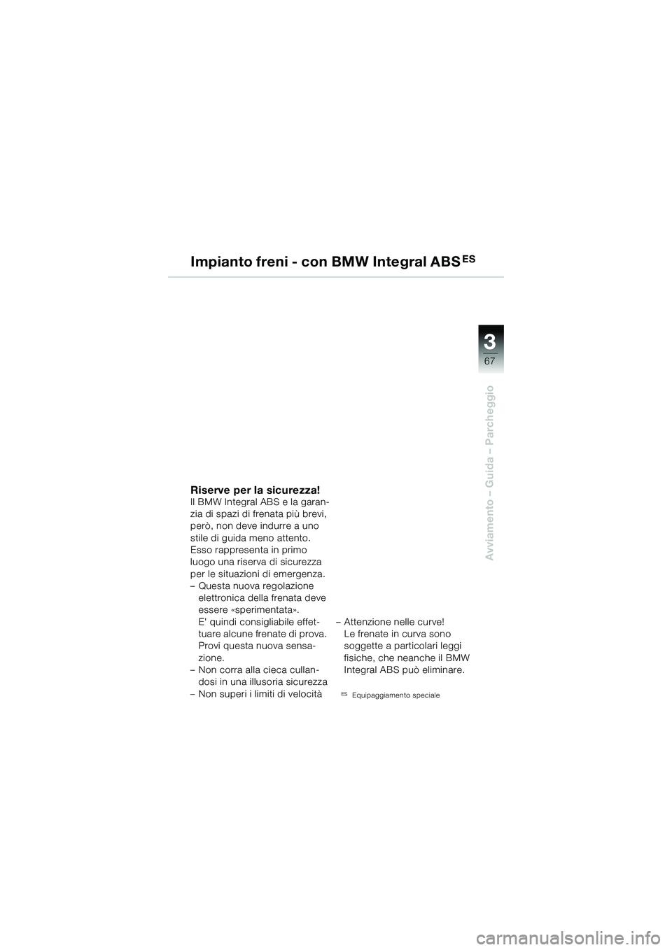 BMW MOTORRAD R 1150 R 2002  Libretto di uso e manutenzione (in Italian) 33
67
Avviamento – Guida – Parcheggio
Impianto freni - con BMW Integral ABSES
Riserve per la sicurezza!Il BMW Integral ABS e la garan-
zia di spazi di frenata più brevi, 
però, non deve indurre 