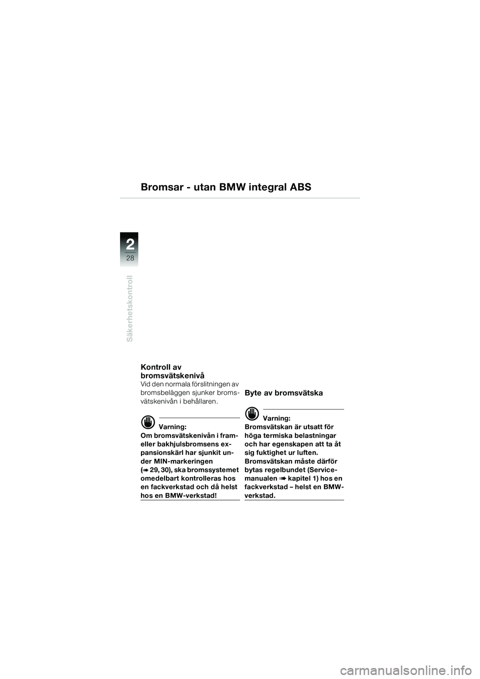 BMW MOTORRAD R 1150 R 2002  Instruktionsbok (in Swedish) 22
28
Säkerhetskontroll
Bromsar - utan BMW integral ABS
Kontroll av 
bromsvätskenivå
Vid den normala förslitningen av 
bromsbeläggen sjunker broms-
vätskenivån i behållaren.
d Varning:
Om brom