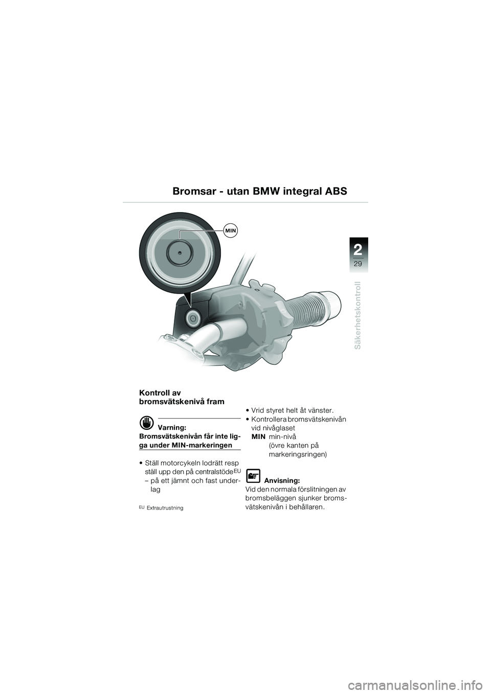 BMW MOTORRAD R 1150 R 2002  Instruktionsbok (in Swedish) 2
29
2
Säkerhetskontroll
MIN
Kontroll av 
bromsvätskenivå fram
d Varning:
Bromsvätskenivån får inte lig-
ga under MIN-markeringen
• Ställ motorcykeln lodrätt resp  ställ upp den på central
