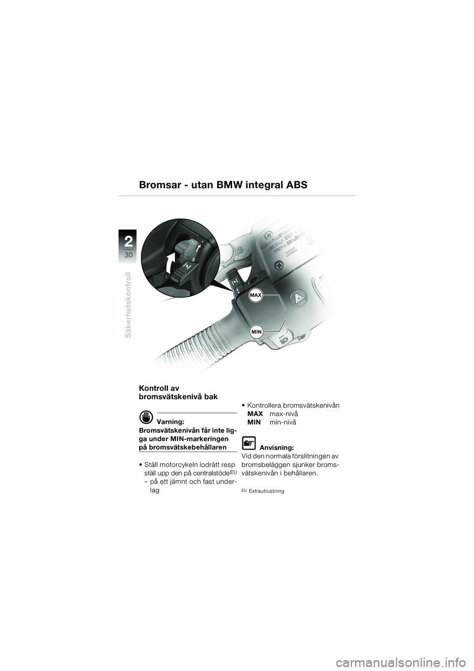 BMW MOTORRAD R 1150 R 2002  Instruktionsbok (in Swedish) 22
30
Säkerhetskontroll
MAX
MIN
Bromsar - utan BMW integral ABS
Kontroll av 
bromsvätskenivå bak
d Varning:
Bromsvätskenivån får inte lig-
ga under MIN-markeringen 
på bromsvätskebehållaren
