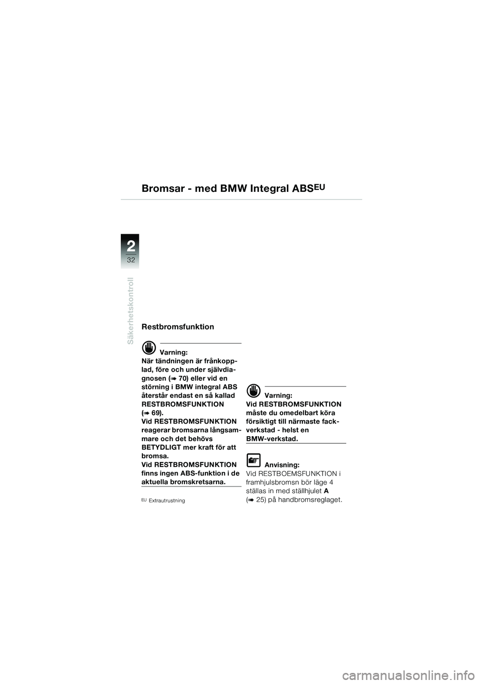 BMW MOTORRAD R 1150 R 2002  Instruktionsbok (in Swedish) 22
32
Säkerhetskontroll
Restbromsfunktion
d Varning:
När tändningen är frånkopp-
lad, före och under självdia-
gnosen (
b 70) eller vid en 
störning i BMW integral ABS 
återstår endast en s