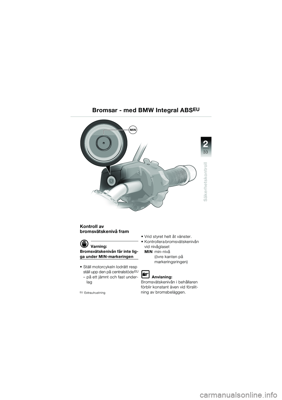 BMW MOTORRAD R 1150 R 2002  Instruktionsbok (in Swedish) 2
33
2
Säkerhetskontroll
MIN
Bromsar - med BMW Integral ABSEU
Kontroll av 
bromsvätskenivå fram
d Varning:
Bromsvätskenivån får inte lig-
ga under MIN-markeringen
• Ställ motorcykeln lodrätt