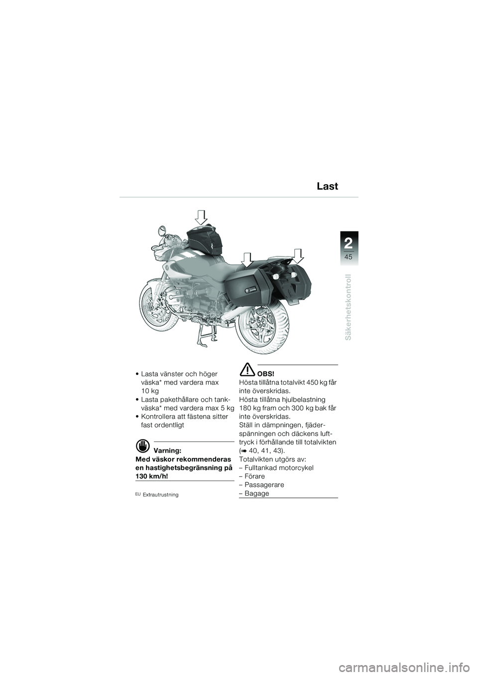 BMW MOTORRAD R 1150 R 2002  Instruktionsbok (in Swedish) 2
45
2
Säkerhetskontroll
Last
• Lasta vänster och höger väska* med vardera max 
10 kg
• Lasta pakethållare och tank- väska* med vardera max 5 kg
• Kontrollera att fästena sitter  fast ord