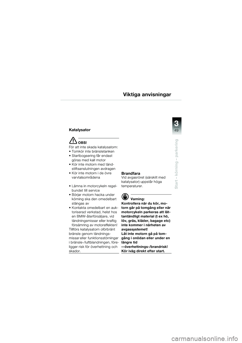 BMW MOTORRAD R 1150 R 2002 Instruktionsbok (in Swedish) 3
49
3
Start – körning – parkering
Viktiga anvisningar
Katalysator
e OBS!
För att inte skada katalysatorn:
• Tomkör inte bränsletanken
• Startbogsering får endast göras med kall motor
BMW MOTORRAD R 1150 R 2002 Instruktionsbok (in Swedish) 3
49
3
Start – körning – parkering
Viktiga anvisningar
Katalysator
e OBS!
För att inte skada katalysatorn:
• Tomkör inte bränsletanken
• Startbogsering får endast göras med kall motor