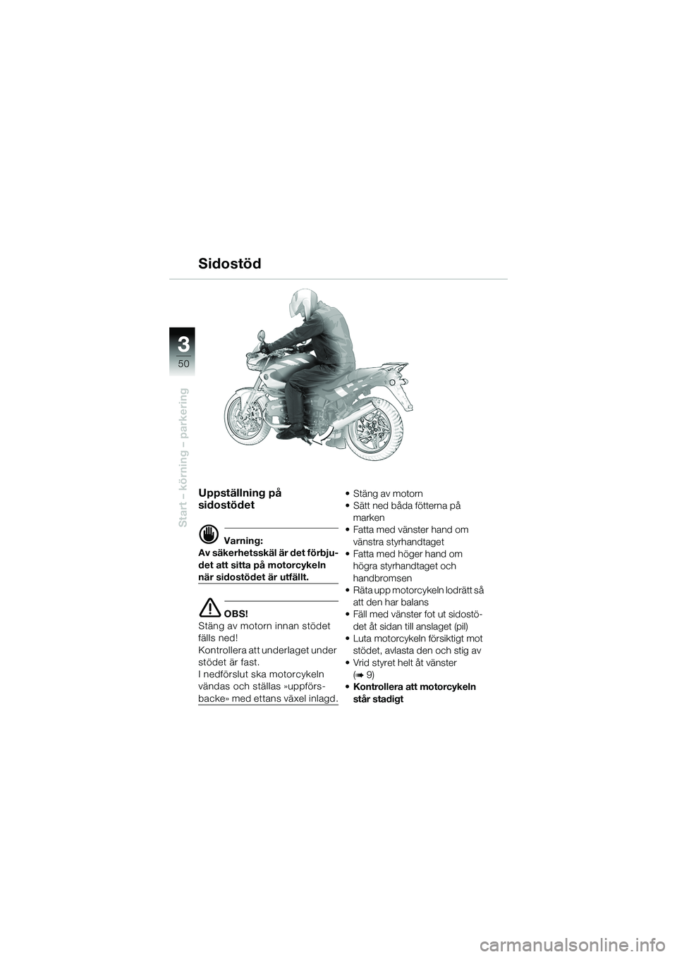 BMW MOTORRAD R 1150 R 2002  Instruktionsbok (in Swedish) 33
50
Start – körning – parkering
Uppställning på 
sidostödet
d Varning:
Av säkerhetsskäl är det förbju-
det att sitta på motorcykeln 
när sidostödet är utfällt.
e OBS!
Stäng av moto
