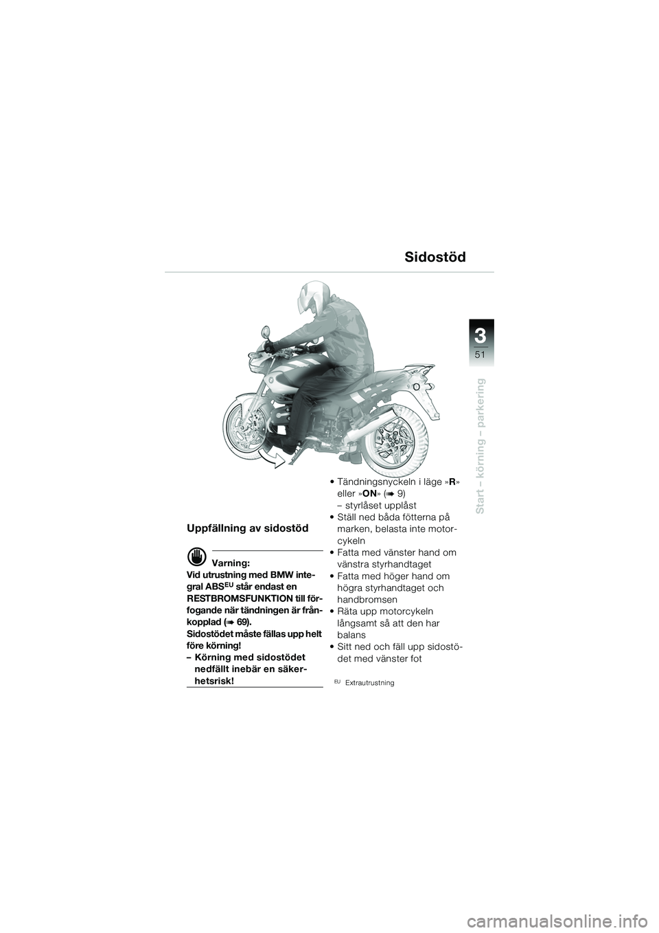 BMW MOTORRAD R 1150 R 2002  Instruktionsbok (in Swedish) 3
51
3
Start – körning – parkering
Uppfällning av sidostöd
d Varning:
Vid utrustning med BMW inte-
gral ABS
EU står endast en 
RESTBROMSFUNKTION till för-
fogande när tändningen är från-
