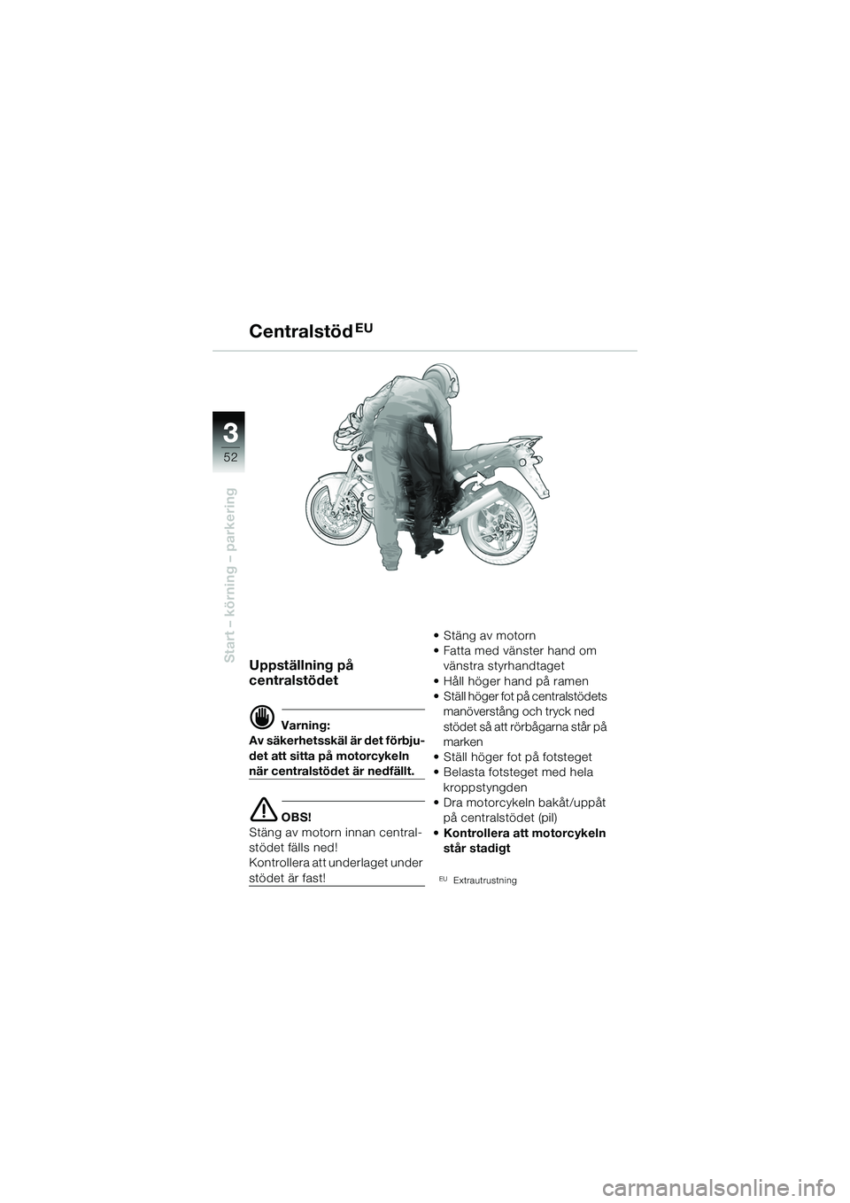 BMW MOTORRAD R 1150 R 2002  Instruktionsbok (in Swedish) 33
52
Start – körning – parkeringUppställning på 
centralstödet
d Varning:
Av säkerhetsskäl är det förbju-
det att sitta på motorcykeln 
när centralstödet är nedfällt.
e OBS!
Stäng a