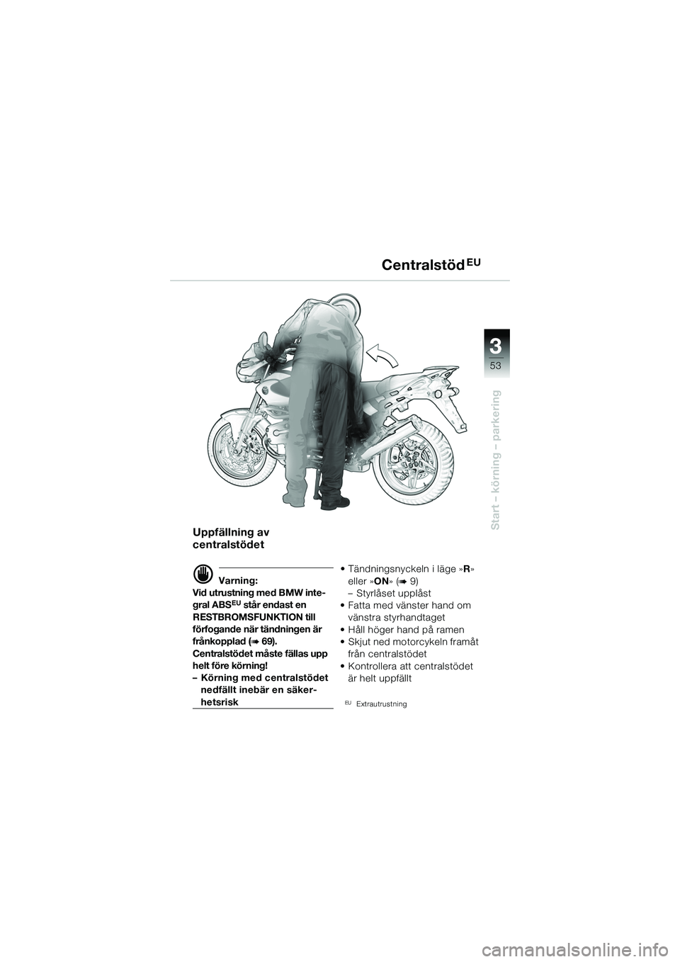 BMW MOTORRAD R 1150 R 2002  Instruktionsbok (in Swedish) 3
53
3
Start – körning – parkering
CentralstödEU
Uppfällning av 
centralstödet
d Varning:
Vid utrustning med BMW inte-
gral ABS
EU står endast en 
RESTBROMSFUNKTION till 
förfogande när tä