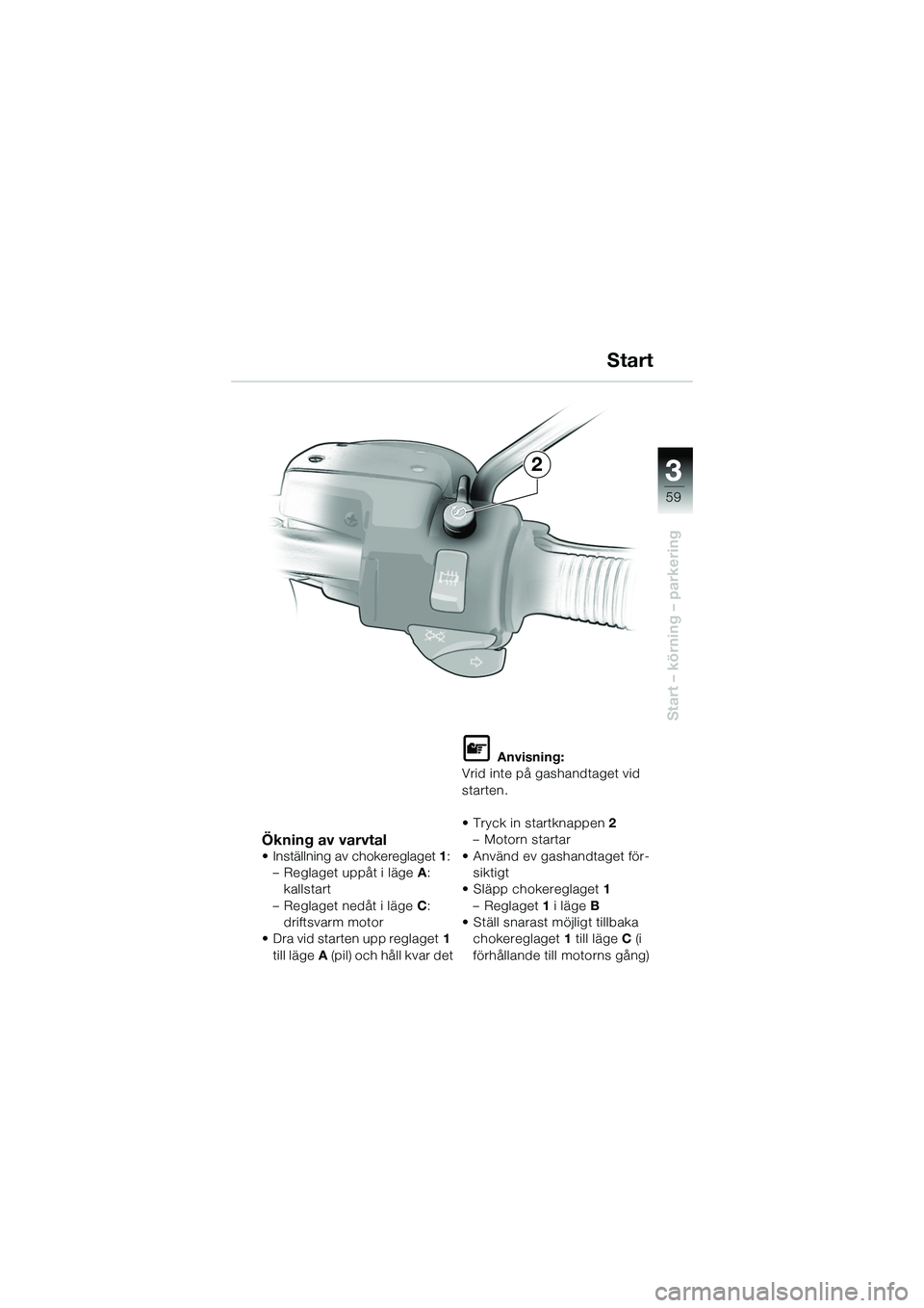 BMW MOTORRAD R 1150 R 2002  Instruktionsbok (in Swedish) 3
59
3
Start – körning – parkering
2
Ökning av varvtal
• Inställning av chokereglaget1:
– Reglaget uppåt i läge A: 
kallstart
– Reglaget nedåt i läge C: 
driftsvarm motor
• Dra vid 