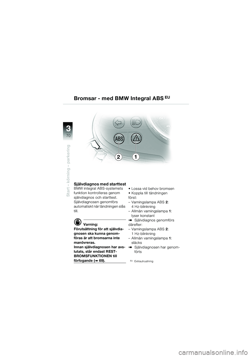BMW MOTORRAD R 1150 R 2002  Instruktionsbok (in Swedish) 33
70
Start – körning – parkering
21
Bromsar - med BMW Integral ABS
 EU
Självdiagnos med starttestBMW integral ABS-systemets 
funktion kontro
lleras genom 
självdiagnos och starttest.
Självdia