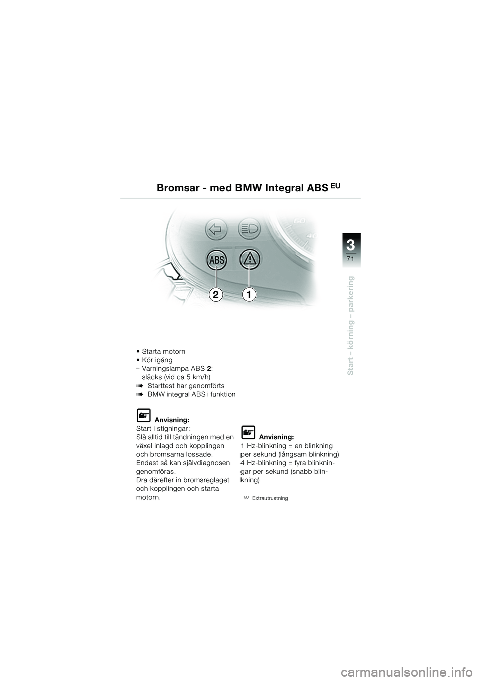 BMW MOTORRAD R 1150 R 2002  Instruktionsbok (in Swedish) 3
71
3
Start – körning – parkering
21
• Starta motorn
• Kör igång 
– Varningslampa ABS2:
släcks (vid ca 5 km/h)
bStarttest har genomförts
bBMW integral ABS i funktion
L Anvisning:
Start