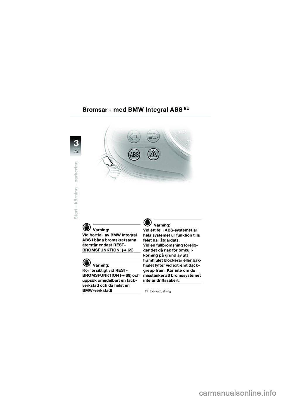 BMW MOTORRAD R 1150 R 2002  Instruktionsbok (in Swedish) 33
72
Start – körning – parkering
d Varning:
Vid bortfall av BMW integral 
ABS i båda bromskretsarna 
återstår endast REST-
BROMSFUNKTION! (b 69)
d Varning:
Kör försiktigt vid REST-
BROMSFUN