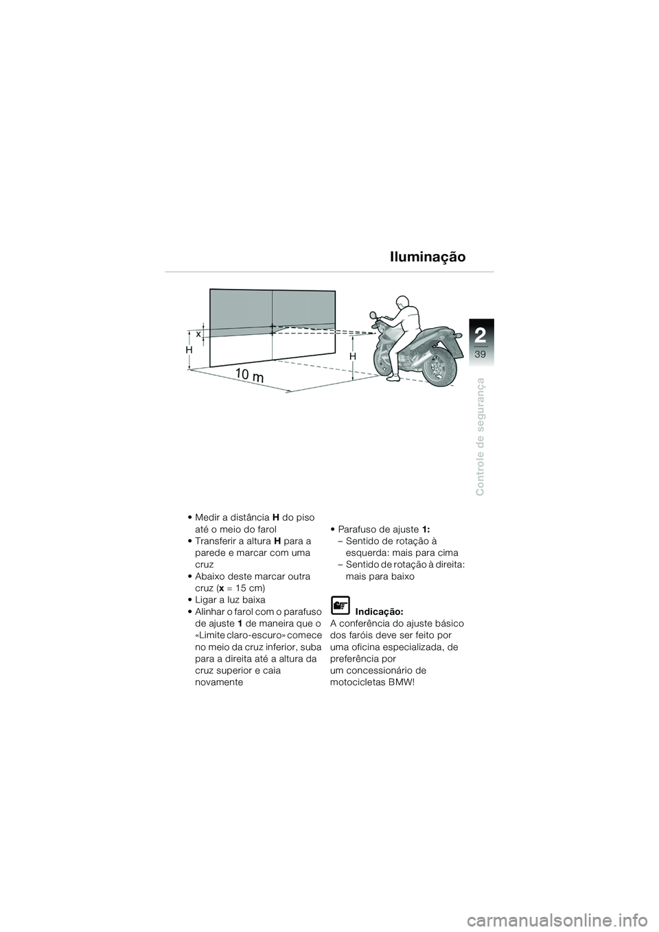 BMW MOTORRAD R 1150 R 2002  Manual do condutor (in Portuguese) 2
39
2
Controle de segurança
Iluminação
• Medir a distância H do piso 
até o meio do farol
• Transferir a altura  H para a 
parede e marcar com uma 
cruz
• Abaixo deste marcar outra  cruz (