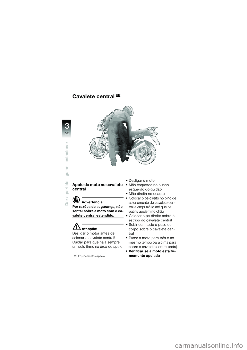 BMW MOTORRAD R 1150 R 2002  Manual do condutor (in Portuguese) 33
52
Dar a partida – guiar – estacionar
Apoio da moto no cavalete 
central
d Advertência:
Por razões de segurança, não 
sentar sobre a moto com o ca-
valete central estendido.
e Atenção:
De