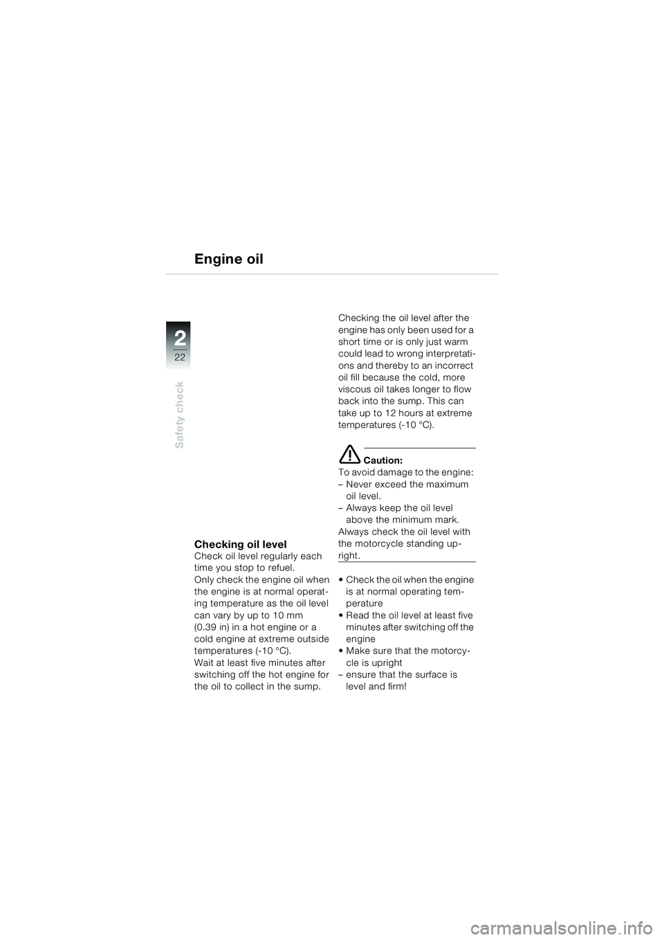 BMW MOTORRAD R 1100 S 2000 Riders Manual (in English) 2
22
Safety check
2
Engine oil
Checking oil levelCheck oil level regularly each
time you stop to refuel.
Only check the engine oil when
the engine is at normal operat-
ing temperature as the oil lev BMW MOTORRAD R 1100 S 2000 Riders Manual (in English) 2
22
Safety check
2
Engine oil
Checking oil levelCheck oil level regularly each
time you stop to refuel.
Only check the engine oil when
the engine is at normal operat-
ing temperature as the oil lev