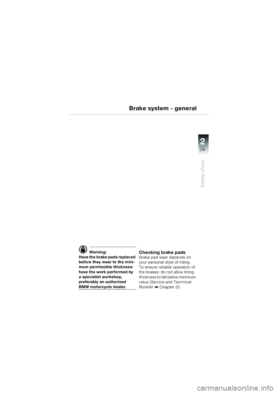 BMW MOTORRAD R 1100 S 2000  Riders Manual (in English) 2
29
Safety check
Brake system - general
d Warning:
Have the brake pads replaced 
before they wear to the mini-
mum permissible thickness: 
have the work performed by 
a specialist workshop, 
preferab