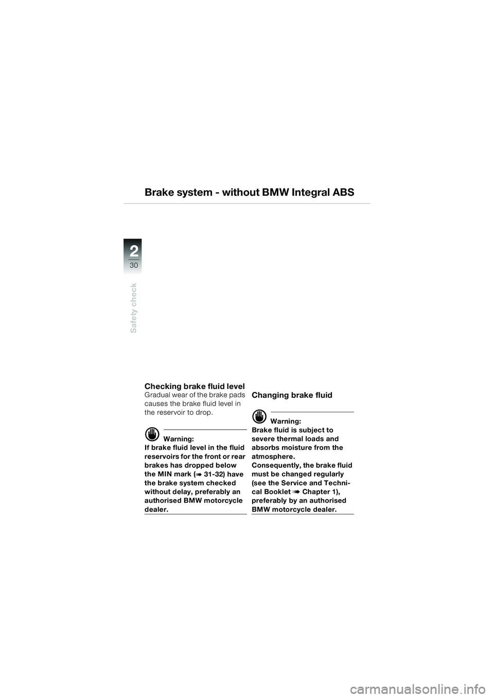 BMW MOTORRAD R 1100 S 2000  Riders Manual (in English) 2
30
Safety check
2
Brake system - without BMW Integral ABS
Checking brake fluid level Gradual wear of the brake pads 
causes the brake fluid level in 
the reservoir to drop.
d Warning:
If brake fluid