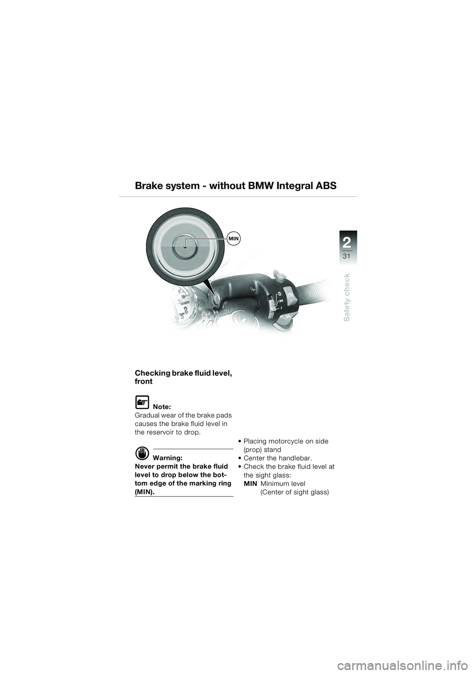 BMW MOTORRAD R 1100 S 2000  Riders Manual (in English) 2
31
Safety check
MIN
Checking brake fluid level, 
front 
L Note:
Gradual wear of the brake pads 
causes the brake fluid level in 
the reservoir to drop.
d Warning:
Never permit the brake fluid 
level
