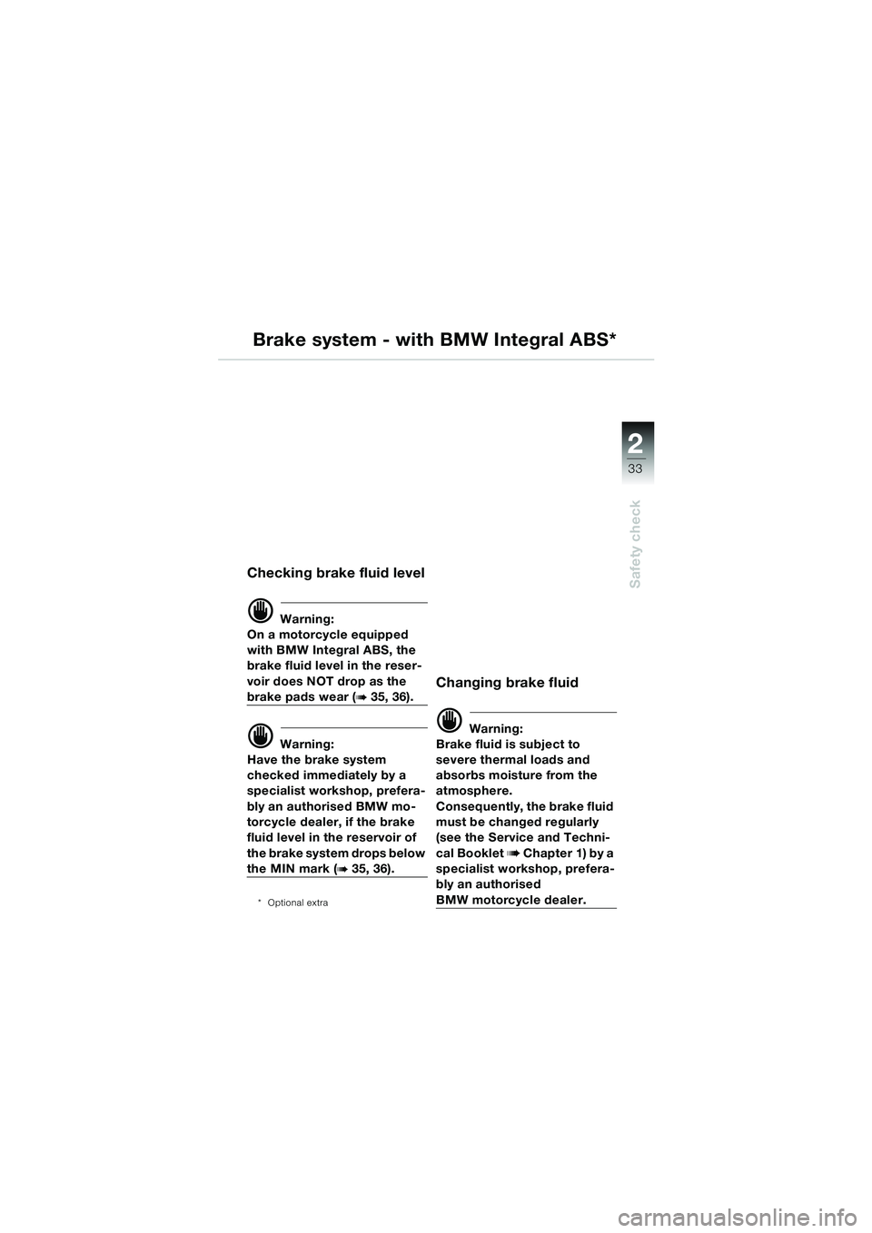 BMW MOTORRAD R 1100 S 2000  Riders Manual (in English) 2
33
Safety check
Brake system - with BMW Integral ABS*
Checking brake fluid level
d Warning:
On a motorcycle equipped 
with BMW Integral ABS, the 
brake fluid level in the reser-
voir does NOT drop a