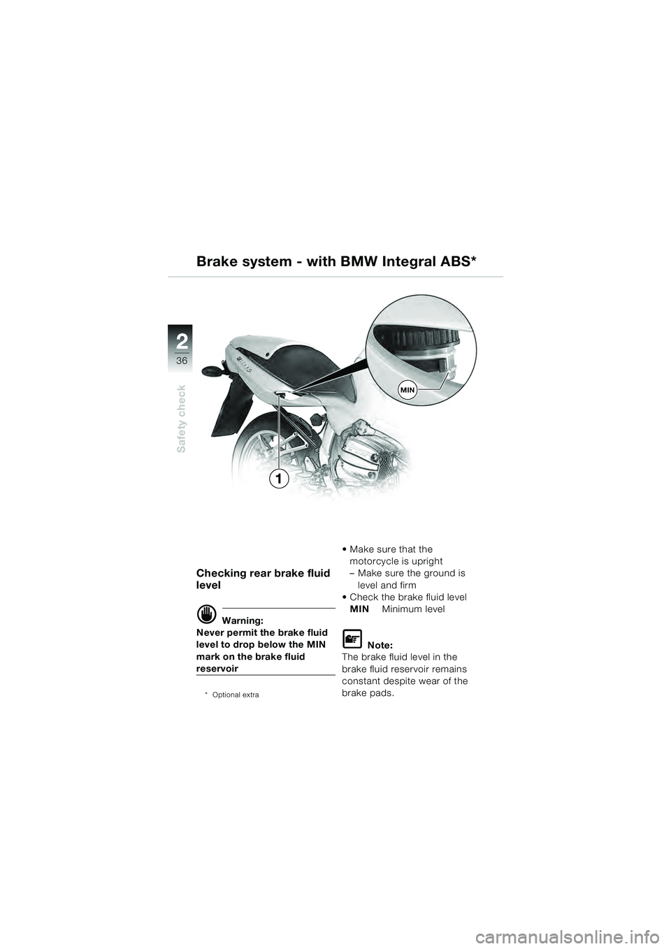 BMW MOTORRAD R 1100 S 2000  Riders Manual (in English) 2
36
Safety check
2
MIN
1
Checking rear brake fluid 
level
d Warning:
Never permit the brake fluid 
level to drop below the MIN 
mark on the brake fluid 
reservoir
* Optional extra
 Make sure that the
