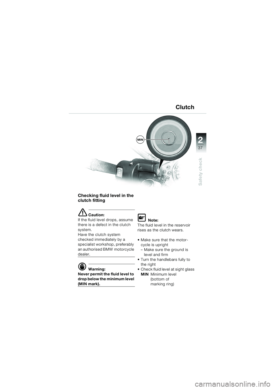 BMW MOTORRAD R 1100 S 2000  Riders Manual (in English) 2
37
Safety check
MIN
Checking fluid level in the 
clutch fitting
e Caution:
If the fluid level drops, assume 
there is a defect in the clutch 
system. 
Have the clutch system 
checked immediately by 