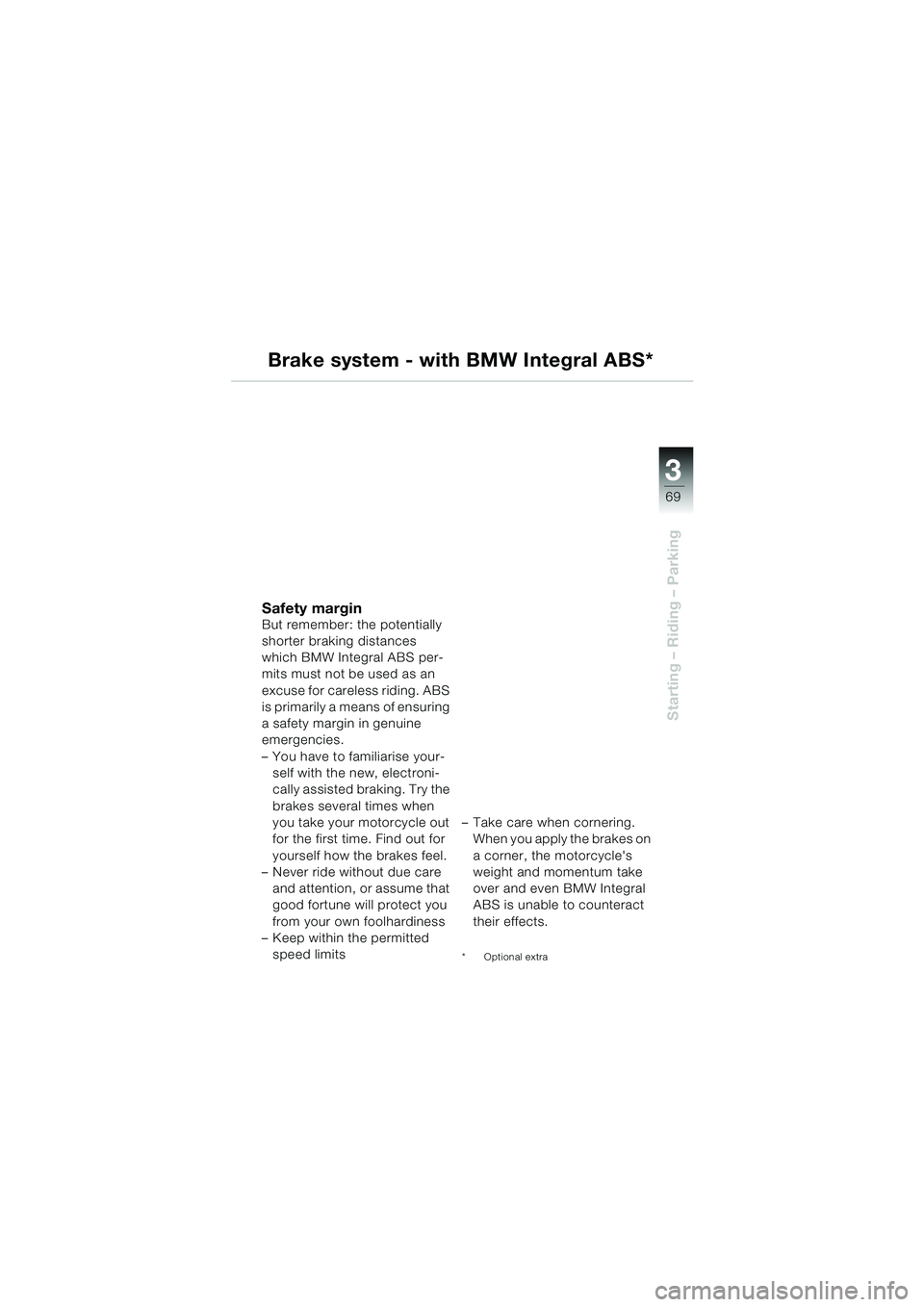 BMW MOTORRAD R 1100 S 2000  Riders Manual (in English) 3
69
Starting – Riding – Parking
Brake system - with BMW Integral ABS*
Safety marginBut remember: the potentially 
shorter braking distances 
which BMW Integral ABS per-
mits must not be used as a