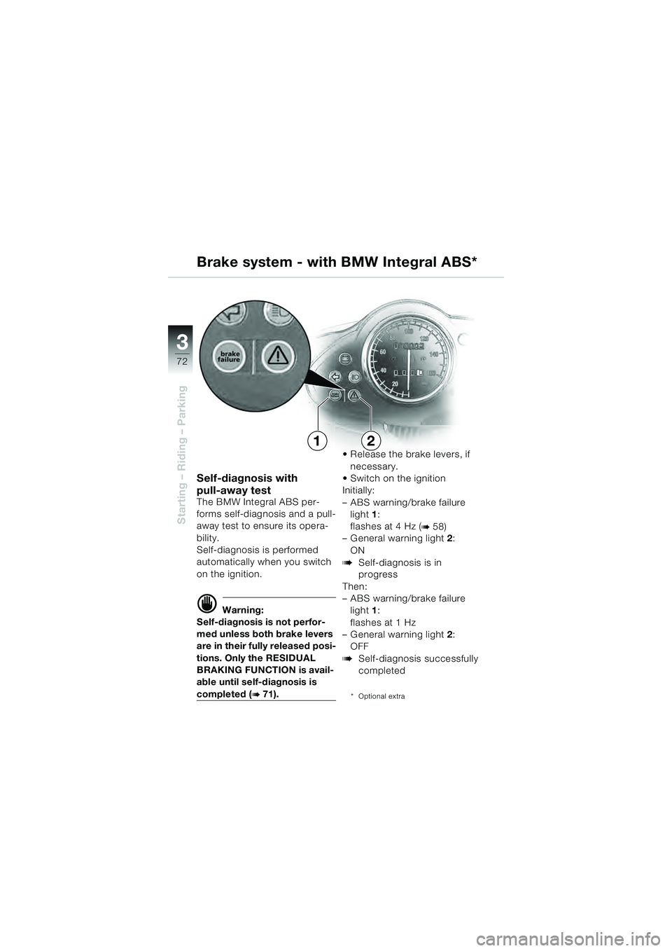 BMW MOTORRAD R 1100 S 2000  Riders Manual (in English) 72
Starting – Riding – Parking
3
Self-diagnosis with 
pull-away test
The BMW Integral ABS per-
forms self-diagnosis and a pull-
away test to ensure its opera-
bility.
Self-diagnosis is performed 
