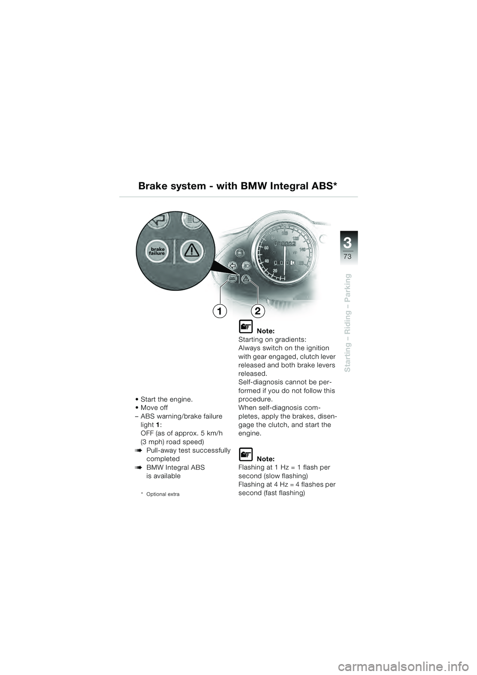 BMW MOTORRAD R 1100 S 2000  Riders Manual (in English) 3
73
Starting – Riding – Parking
21

 Move off 
– ABS warning/brake failure light 1:
OFF (as of approx. 5 km/h 
(3 mph) road speed)
bPull-away test successfully 
completed
bBMW Integral ABS 
is 