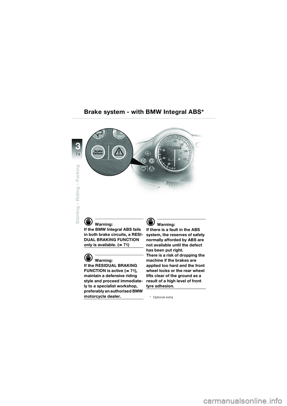 BMW MOTORRAD R 1100 S 2000  Riders Manual (in English) 74
Starting – Riding – Parking
3
d Warning:
If the BMW Integral ABS fails 
in both brake circuits, a RESI-
DUAL BRAKING FUNCTION 
only is available. (b 71)
d Warning:
If the RESIDUAL BRAKING 
FUNC