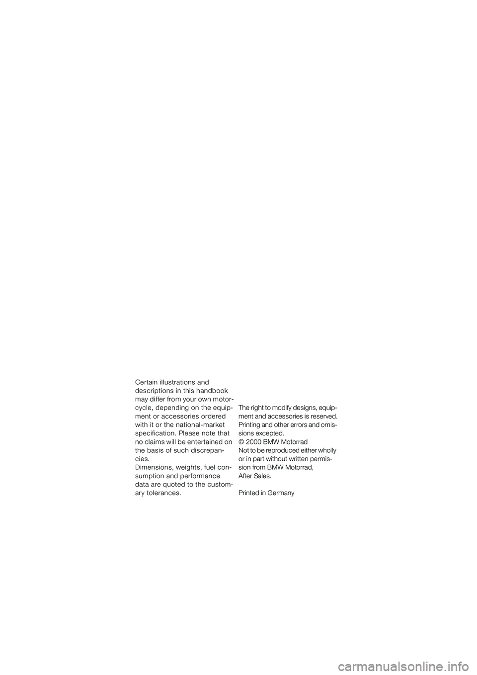 BMW MOTORRAD R 1100 S 2000  Riders Manual (in English) 1
Certain illustrations and 
descriptions in this handbook 
may differ from your own motor-
cycle, depending on the equip-
ment or accessories ordered 
with it or the national-market 
specification. P