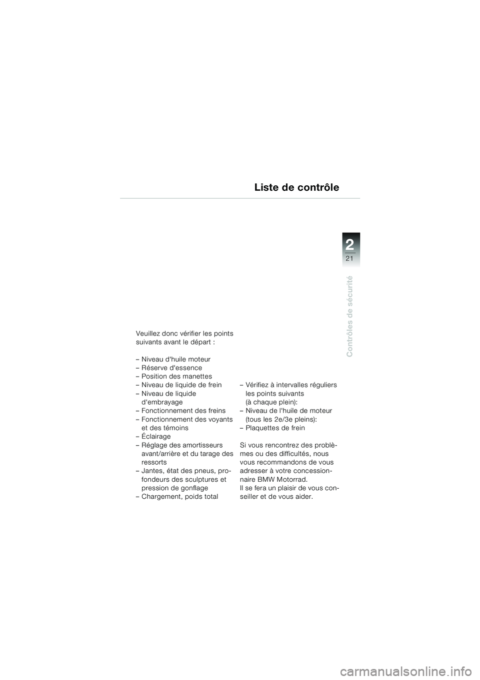 BMW MOTORRAD R 1100 S 2000  Livret de bord (in French) 2
21
Contrôles de sécurité
Liste de contrôle
Veuillez donc vérifier les points 
suivants avant le départ : 
– Niveau dhuile moteur
– Réserve dessence
– Position des manettes
– Niveau 