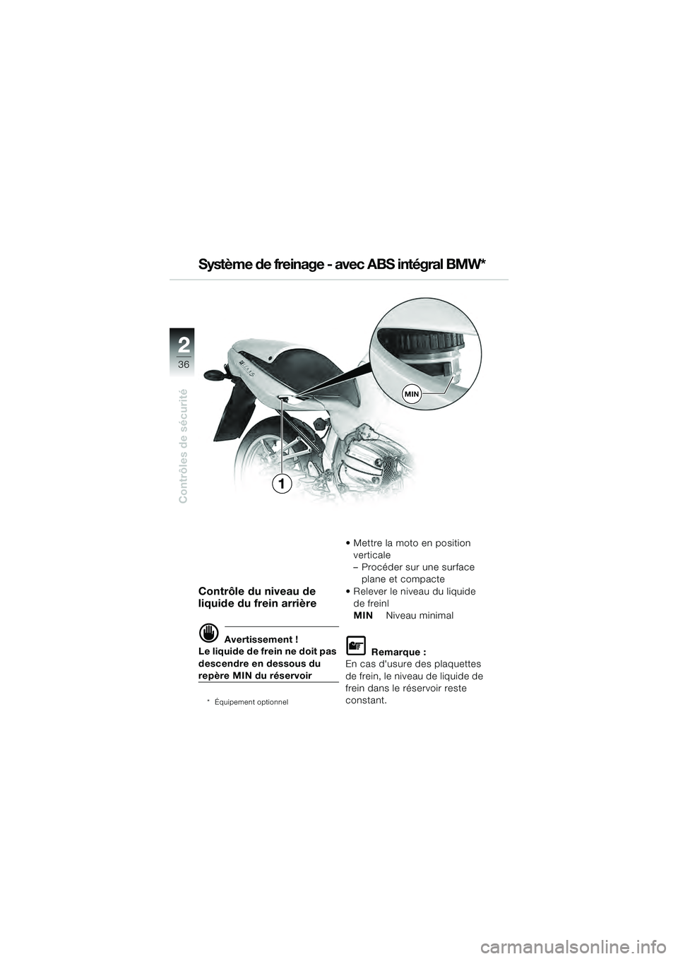 BMW MOTORRAD R 1100 S 2000  Livret de bord (in French) 2
36
Contrôles de sécurité
2
MIN
1
Contrôle du niveau de 
liquide du frein arrière
d Avertissement !
Le liquide de frein ne doit pas 
descendre en dessous du 
repère MIN du réservoir
* Équipem