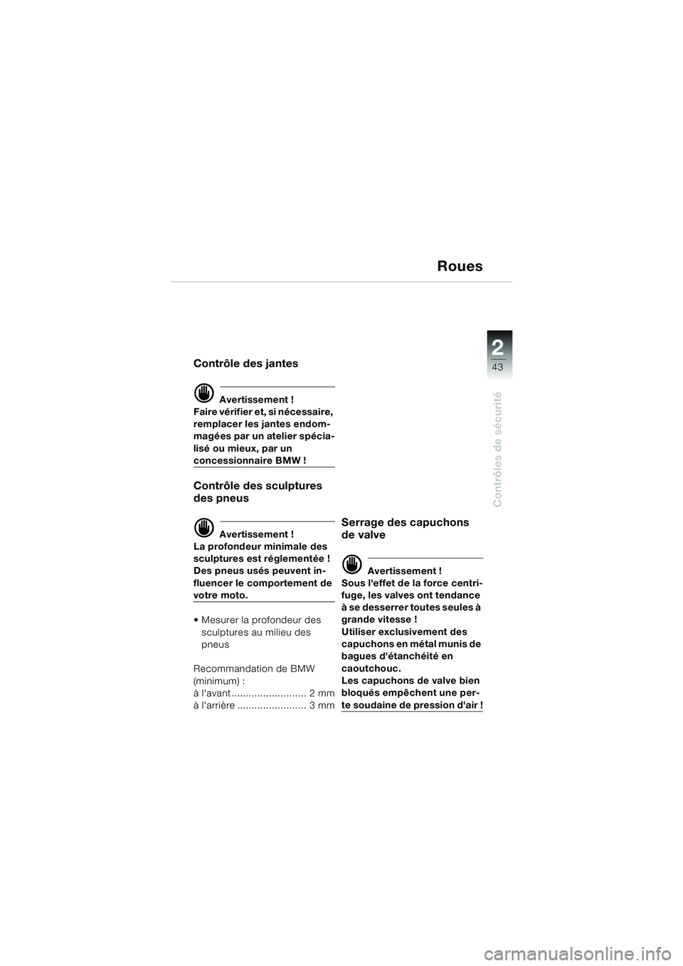 BMW MOTORRAD R 1100 S 2000  Livret de bord (in French) 2
43
Contrôles de sécurité
Roues
Contrôle des jantes
d Avertissement !
Faire vérifier et, si nécessaire, 
remplacer les jantes endom-
magées par un atelier spécia-
lisé ou mieux, par un 
conc