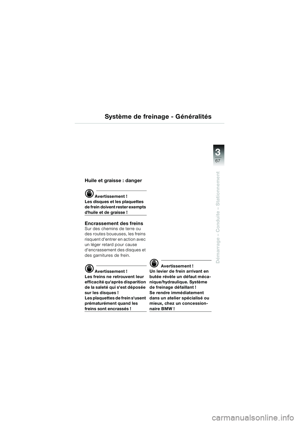 BMW MOTORRAD R 1100 S 2000  Livret de bord (in French) 3
67
Démarrage – Conduite – Stationnement
Système de freinage - Généralités
Huile et graisse : danger
d Avertissement !
Les disques et les plaquettes 
de frein doivent rester exempts 
dhuile