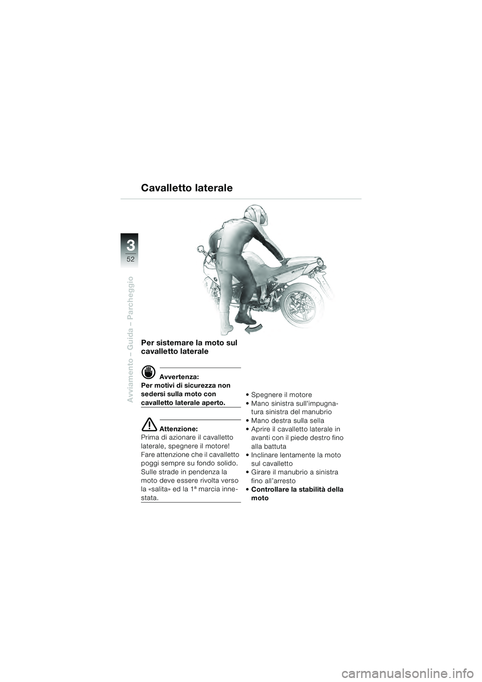 BMW MOTORRAD R 1100 S 2000  Libretto di uso e manutenzione (in Italian) 52
Avviamento – Guida – Parcheggio
3
Per sistemare la moto sul 
cavalletto laterale
d Avvertenza:
Per motivi di sicurezza non 
sedersi sulla moto con 
cavalletto laterale aperto.
e Attenzione:
Pri