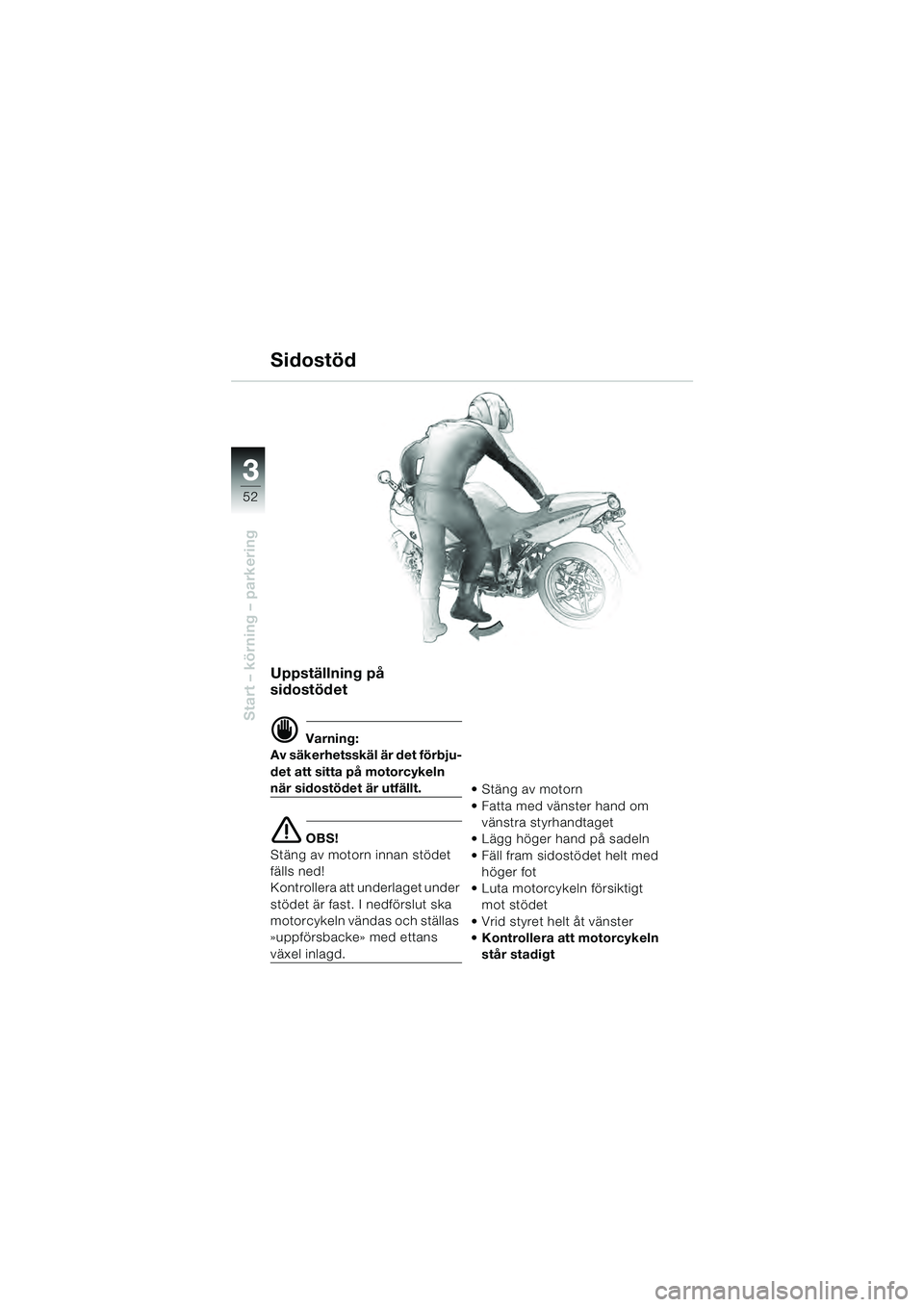 BMW MOTORRAD R 1100 S 2000  Instruktionsbok (in Swedish) 52
Start – körning – parkering
3
Uppställning på 
sidostödet
d Varning:
Av säkerhetsskäl är det förbju-
det att sitta på motorcykeln 
när sidostödet är utfällt.
e OBS!
Stäng av motor