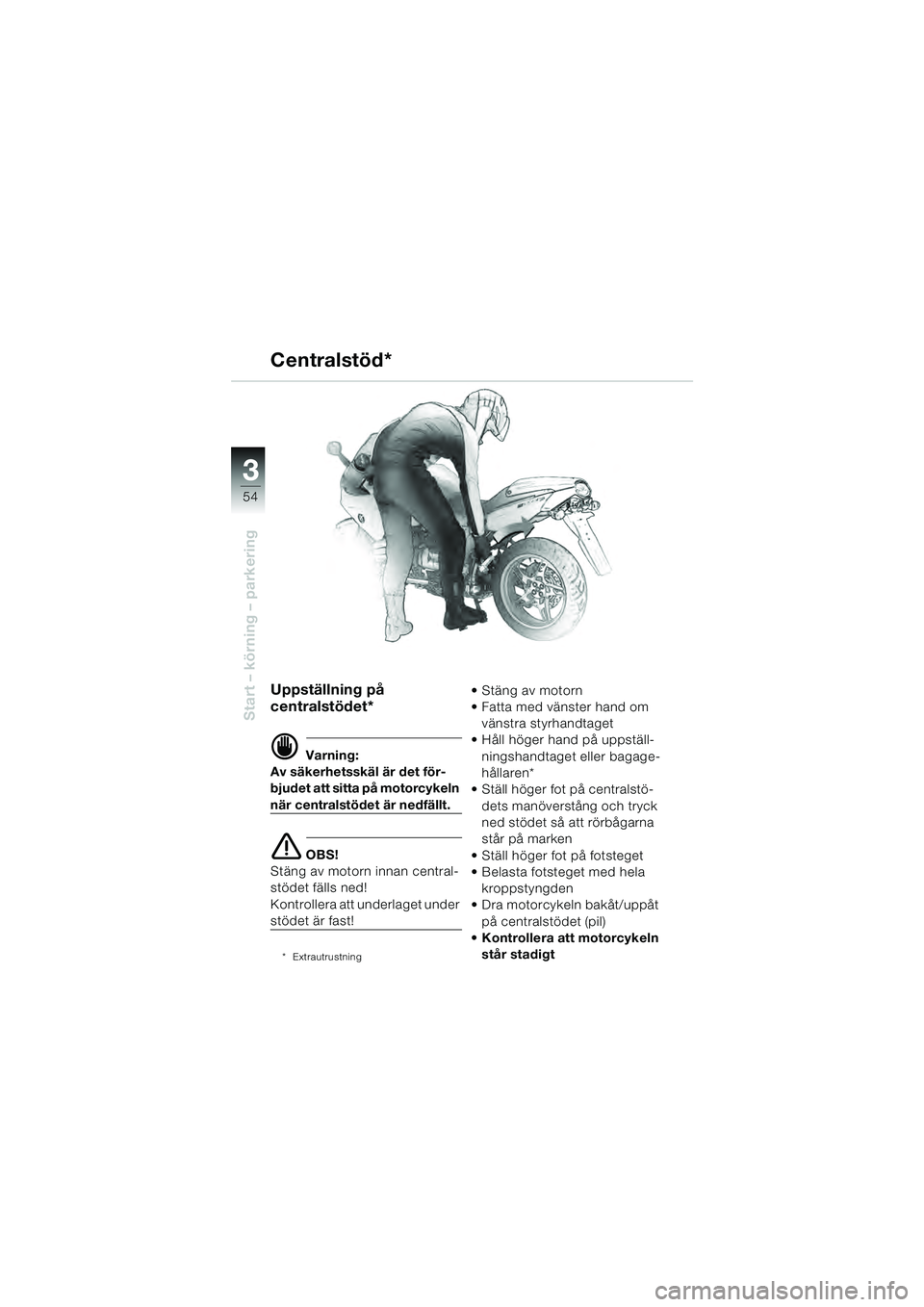 BMW MOTORRAD R 1100 S 2000  Instruktionsbok (in Swedish) 54
Start – körning – parkering
3
Uppställning på 
centralstödet*
d Varning:
Av säkerhetsskäl är det för-
bjudet att sitta på motorcykeln 
när centralstödet är nedfällt.
e OBS!
Stäng 