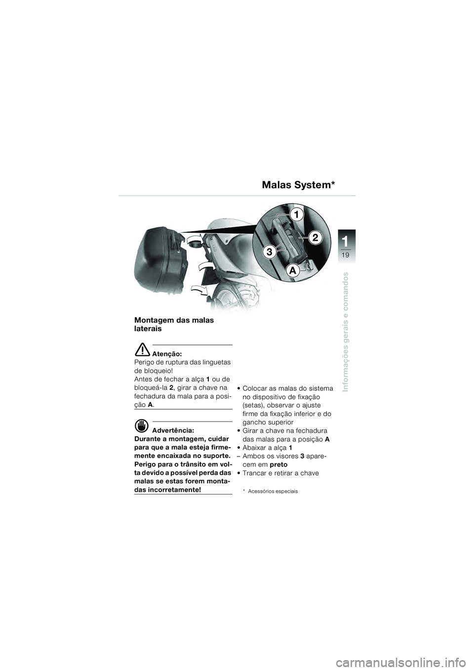 BMW MOTORRAD R 1100 S 2000  Manual do condutor (in Portuguese) 11
19
Informações gerais e comandos
3
1
2
A
Montagem das malas 
laterais
e Atenção:
Perigo de ruptura das linguetas 
de bloqueio! 
Antes de fechar a alça 1  ou de 
bloqueá-la  2, girar a chave n