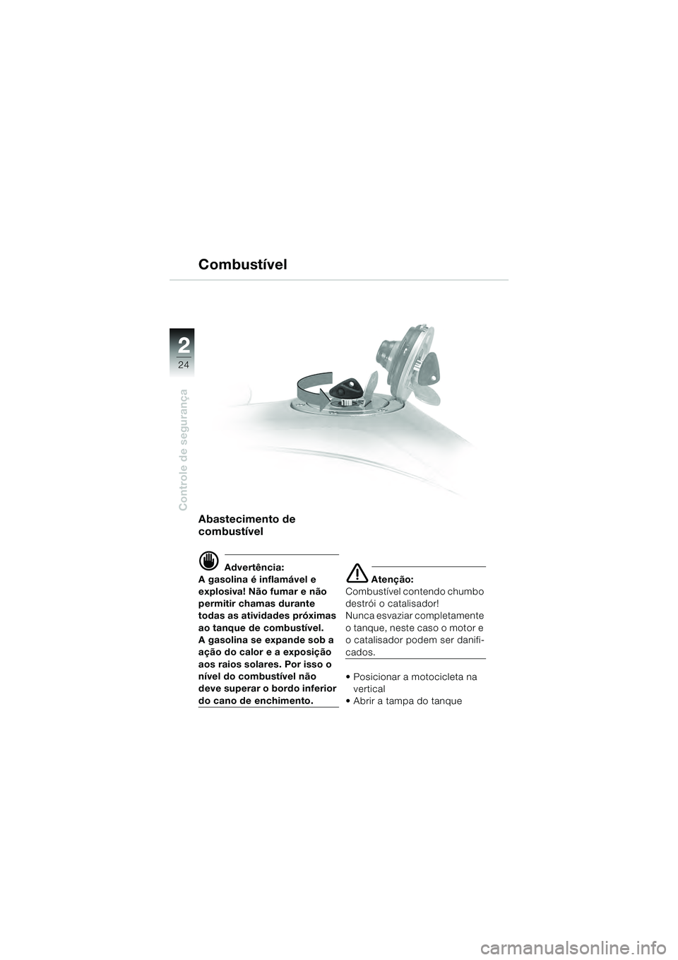 BMW MOTORRAD R 1100 S 2000  Manual do condutor (in Portuguese) 2
24
Controle de segurança
2
Abastecimento de 
combustível
d Advertência:
A gasolina é inflamável e 
explosiva! Não fumar e não 
permitir chamas durante 
todas as atividades próximas 
ao tanqu