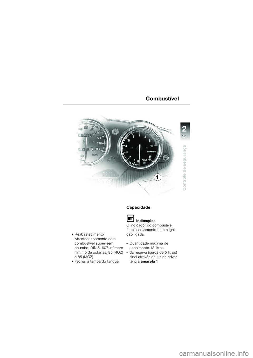 BMW MOTORRAD R 1100 S 2000  Manual do condutor (in Portuguese) 2
25
Controle de segurança
 Reabastecimento
– Abastecer somente com combustível super sem 
chumbo, DIN 51607, número 
mínimo de octanas: 95 (ROZ) 
e 85 (MOZ)
 Fechar a tampa do tanque
Capacidade