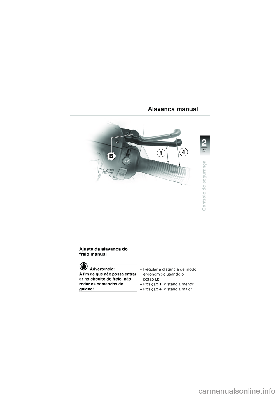 BMW MOTORRAD R 1100 S 2000  Manual do condutor (in Portuguese) 2
27
Controle de segurança
Ajuste da alavanca do 
freio manual 
d Advertência:
A fim de que não possa entrar 
ar no circuito do freio: não 
rodar os comandos do 
guidão!  Regular a distância de 