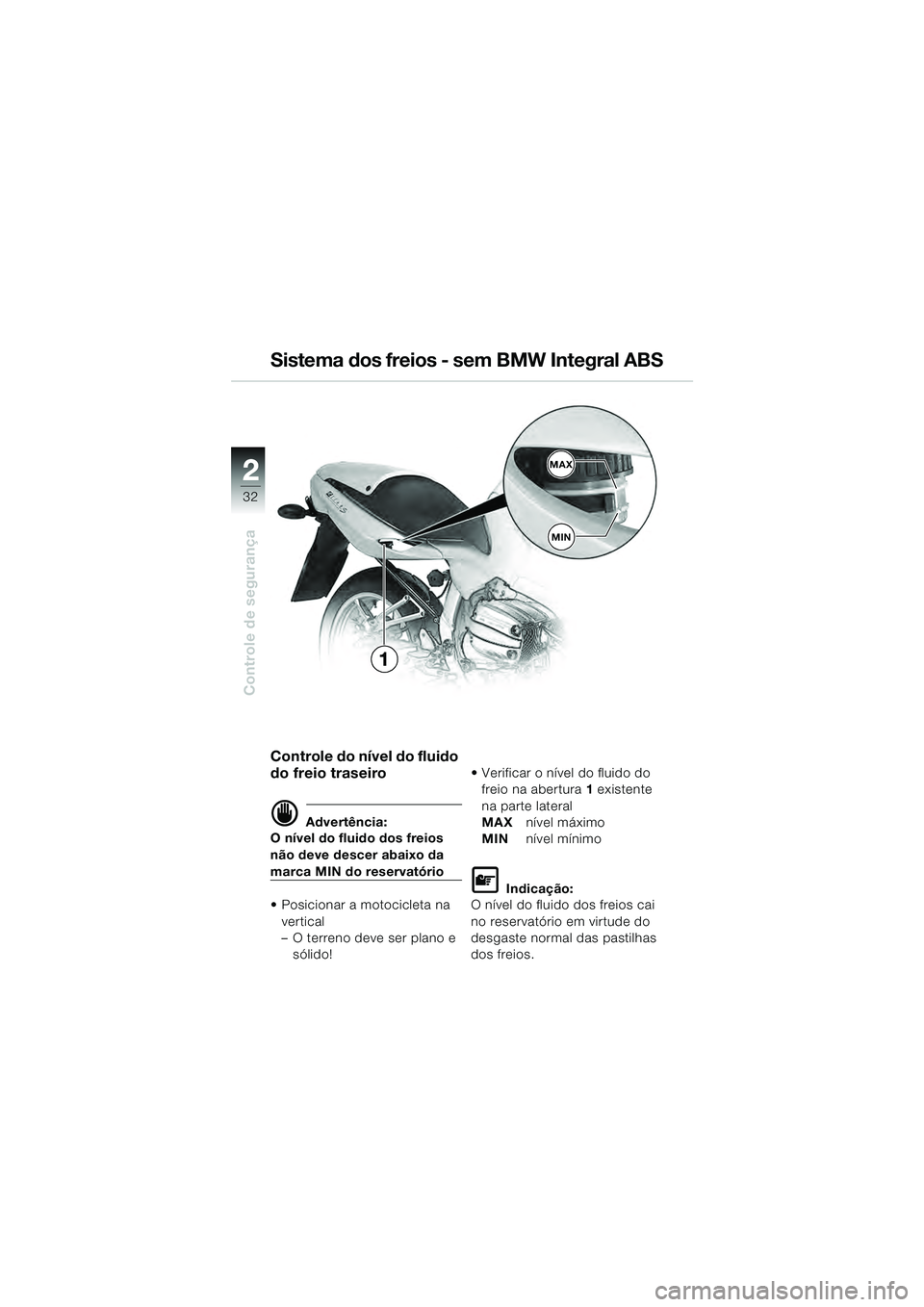 BMW MOTORRAD R 1100 S 2000  Manual do condutor (in Portuguese) 2
32
Controle de segurança
2MAX
MIN
1
Controle do nível do fluido 
do freio traseiro
d Advertência:
O nível do fluido dos freios 
não deve descer abaixo da 
marca MIN do reservatório
 Posicionar