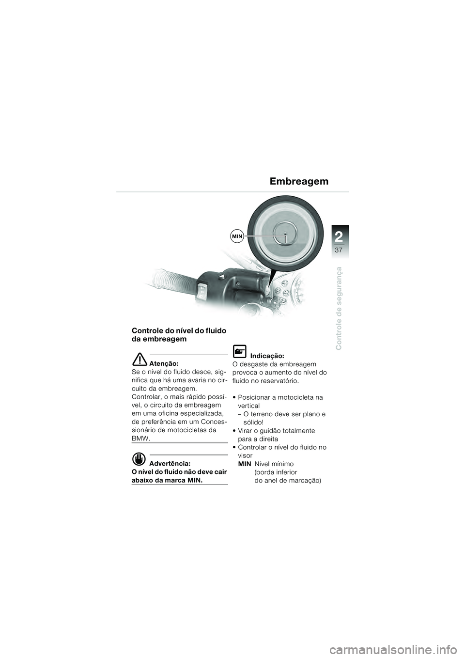 BMW MOTORRAD R 1100 S 2000  Manual do condutor (in Portuguese) 2
37
Controle de segurança
MIN
Controle do nível do fluido 
da embreagem
e Atenção:
Se o nível do fluido desce, sig-
nifica que há uma avaria no cir-
cuito da embreagem. 
Controlar, o mais rápi