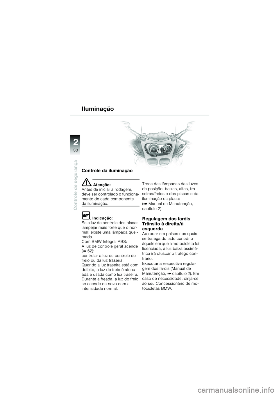 BMW MOTORRAD R 1100 S 2000  Manual do condutor (in Portuguese) 2
38
Controle de segurança
2
Controle da iluminação
e. Atenção:
Antes de iniciar a rodagem, 
deve ser controlado o funciona-
mento de cada componente
da iluminação.
L. Indicação:
Se a luz de 