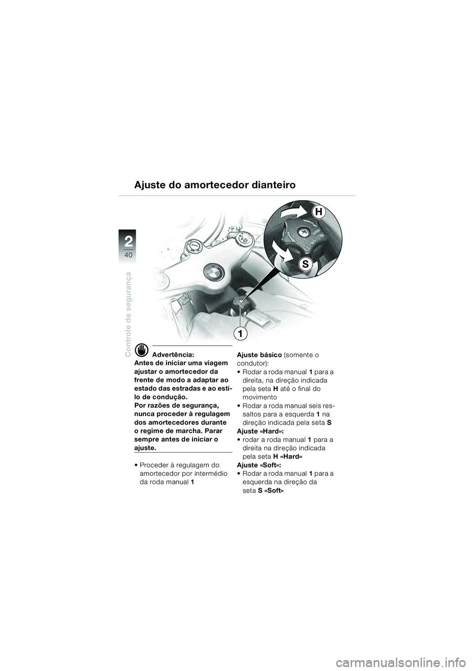 BMW MOTORRAD R 1100 S 2000  Manual do condutor (in Portuguese) 2
40
Controle de segurança
2
S
H
1
d Advertência:
Antes de iniciar uma viagem 
ajustar o amortecedor da 
frente de modo a adaptar ao 
estado das estradas e ao esti-
lo de condução.
Por razões de 