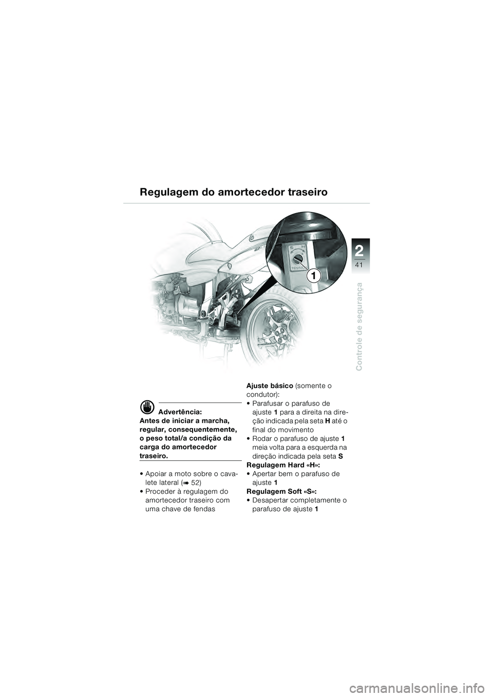 BMW MOTORRAD R 1100 S 2000  Manual do condutor (in Portuguese) 2
41
Controle de segurança
d Advertência:
Antes de iniciar a marcha, 
regular, consequentemente, 
o peso total/a condição da 
carga do amortecedor 
traseiro.
 Apoiar a moto sobre o cava- lete late
