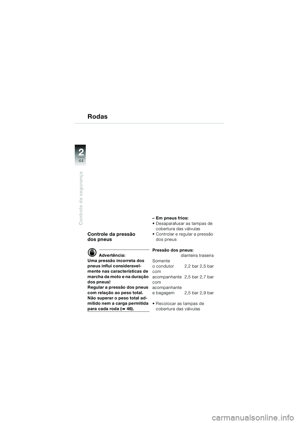 BMW MOTORRAD R 1100 S 2000  Manual do condutor (in Portuguese) 2
44
Controle de segurança
2
Rodas
Controle da pressão
dos pneus
d Advertência:
Uma pressão incorreta dos 
pneus influi consideravel-
mente nas características de 
marcha da moto e na duração 
