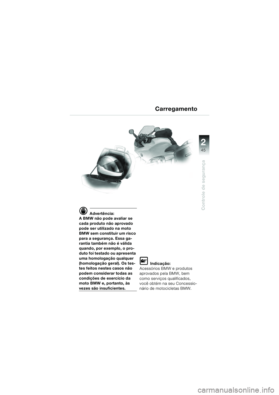 BMW MOTORRAD R 1100 S 2000  Manual do condutor (in Portuguese) 2
45
Controle de segurançad Advertência:
A BMW não pode avaliar se 
cada produto não aprovado 
pode ser utilizado na moto 
BMW sem constituir um risco 
para a segurança. Essa ga-
rantia também n
