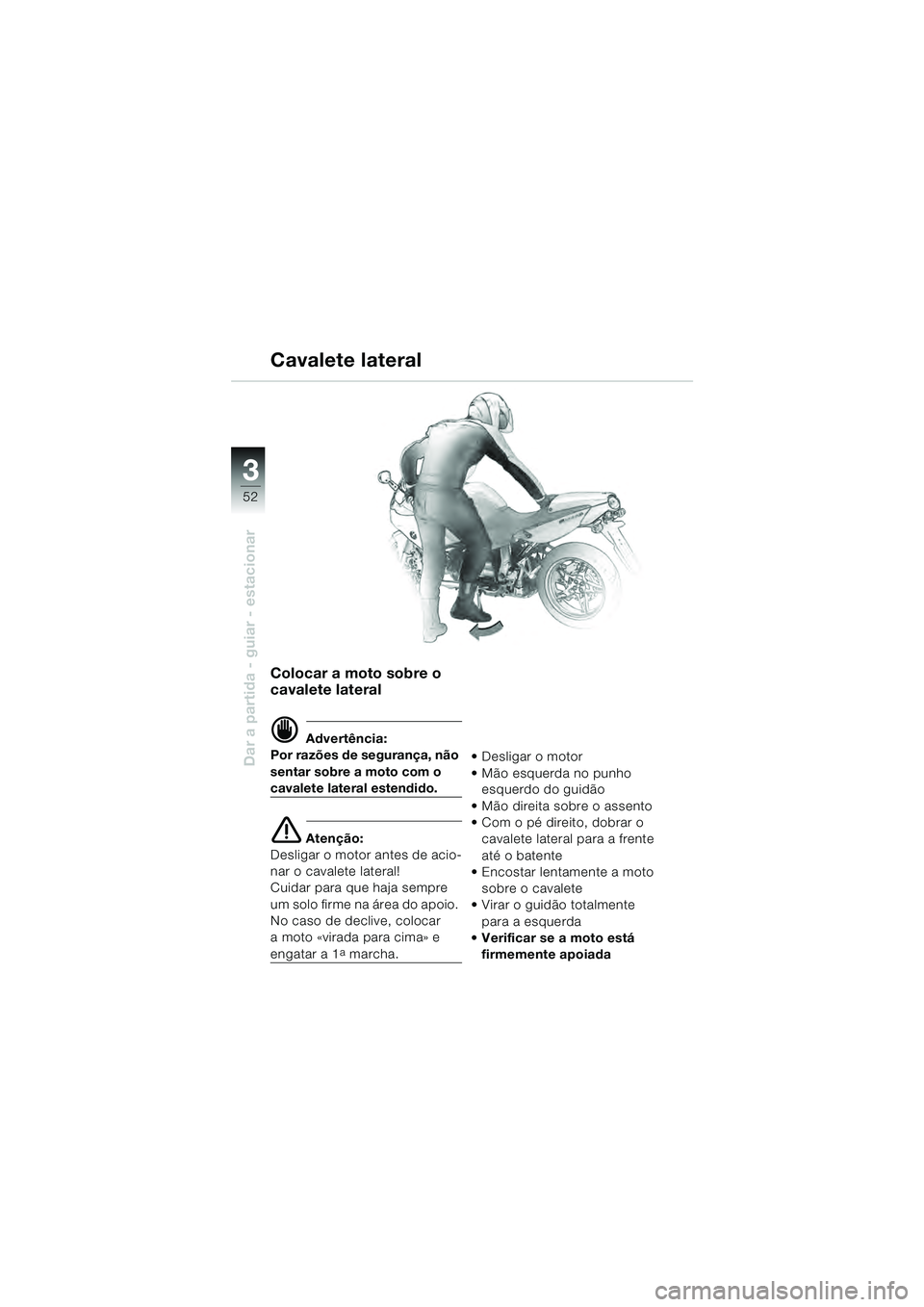 BMW MOTORRAD R 1100 S 2000  Manual do condutor (in Portuguese) 52
Dar a partida - guiar - estacionar
3
Colocar a moto sobre o 
cavalete lateral
d Advertência:
Por razões de segurança, não 
sentar sobre a moto com o 
cavalete lateral estendido.
e Atenção:
De